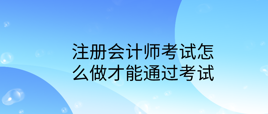 注册会计师考试怎么做才能通过考试？