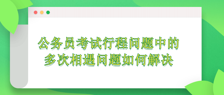 公务员考试行程问题中的多次相遇问题如何解决?