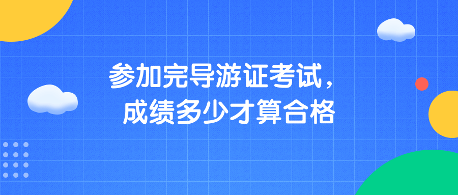 参加完导游证考试，成绩多少才算合格？