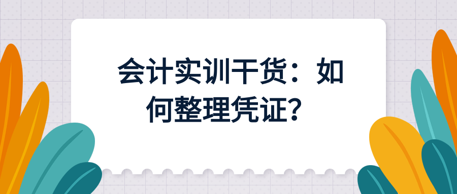 会计实训干货：如何整理凭证？