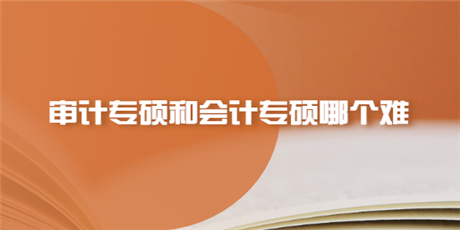 审计专硕和会计专硕哪个难?如何选择?