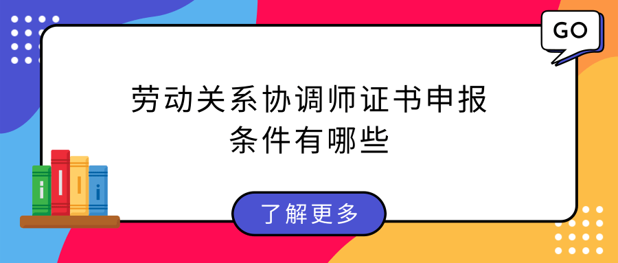 劳动关系协调师证书申报条件有哪些?