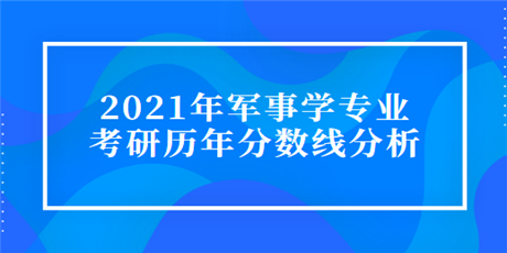 2021年军事学专业考研历年分数线分析