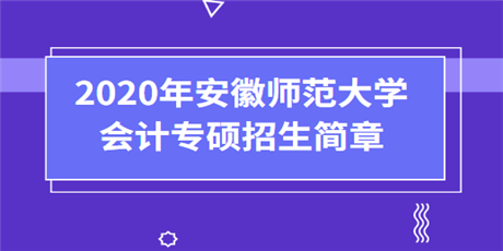 2020年安徽师范大学会计专硕(MPAcc)招生简章