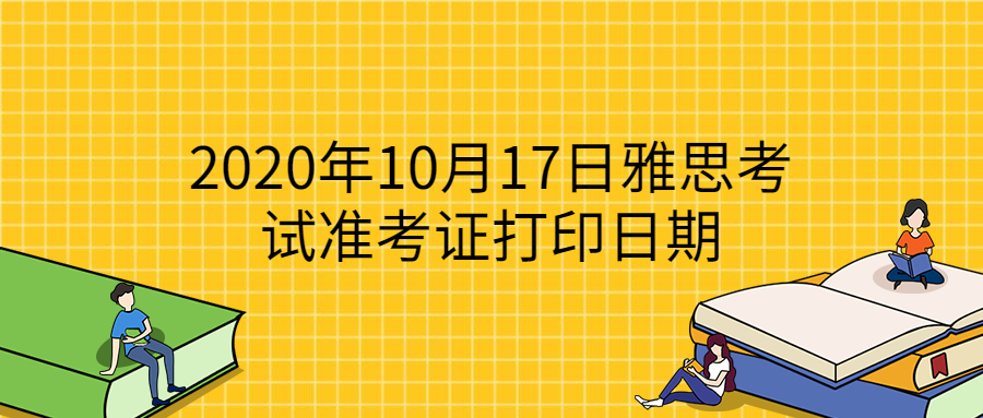 2020年10月17日雅思考试准考证打印日期