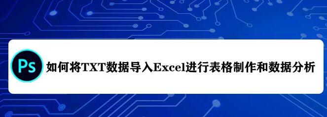 txt数据怎么导入Excel表格进行数据分析?