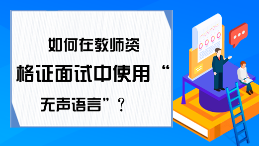 如何在教师资格证面试中使用“无声语言”?