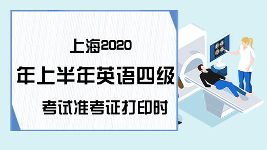 上海2020年上半年英语四级考试准考证打印时间