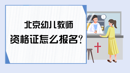 北京幼儿教师资格证怎么报名？