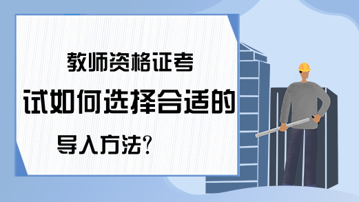 教师资格证考试如何选择合适的导入方法?