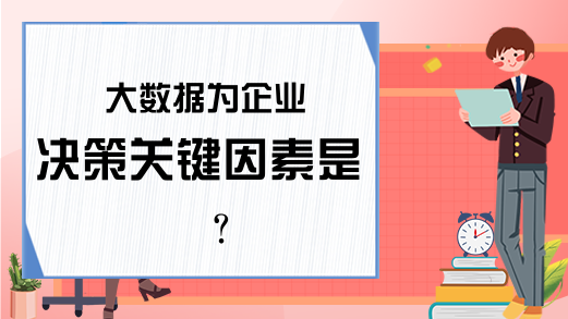 大数据为企业决策关键因素是？