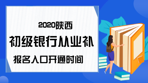 2020陕西初级银行从业补报名入口开通时间