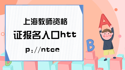 上海教师资格证报名入口http://ntce.neea.edu.cn/