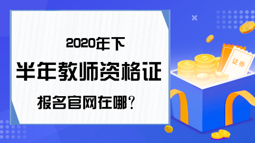 2020年下半年教师资格证报名官网在哪?