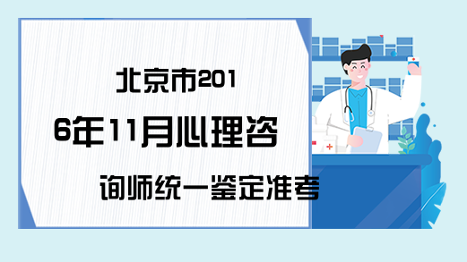 北京市2016年11月心理咨询师统一鉴定准考证打印通知