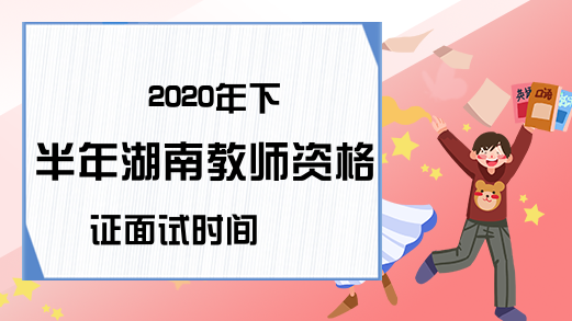 2020年下半年湖南教师资格证面试时间