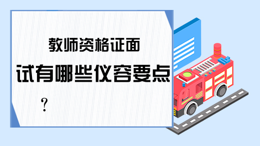 教师资格证面试有哪些仪容要点?