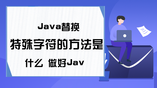 Java替换特殊字符的方法是什么 做好Java必须会的内容就在这里了