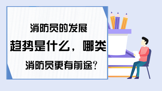 消防员的发展趋势是什么，哪类消防员更有前途?