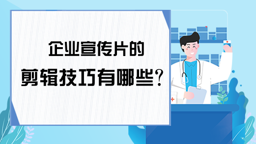 企业宣传片的剪辑技巧有哪些？