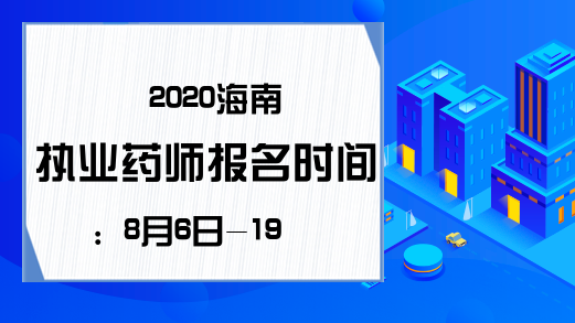 2020海南执业药师报名时间：8月6日-19日