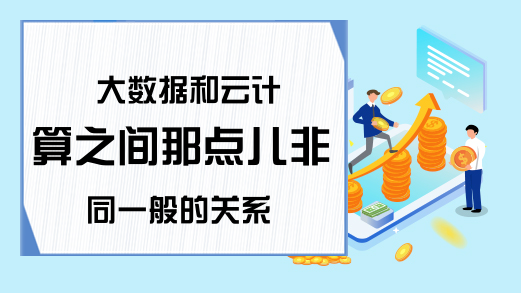 大数据和云计算之间那点儿非同一般的关系