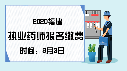 2020福建执业药师报名缴费时间：8月3日-20日