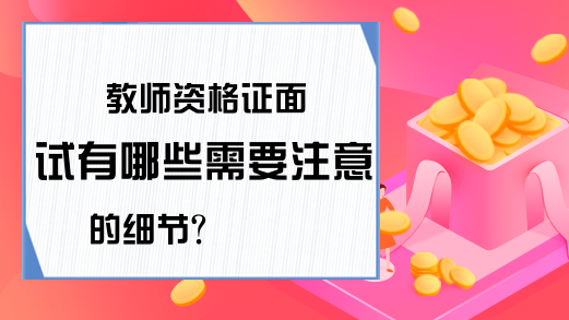 教师资格证面试有哪些需要注意的细节?