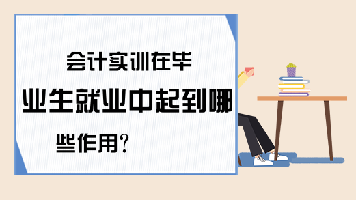 会计实训在毕业生就业中起到哪些作用?