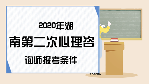 2020年湖南第二次心理咨询师报考条件