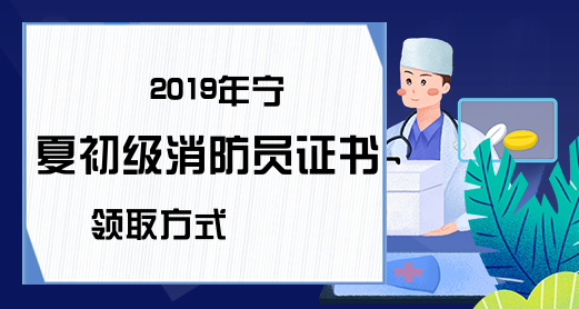 2019年宁夏初级消防员证书领取方式