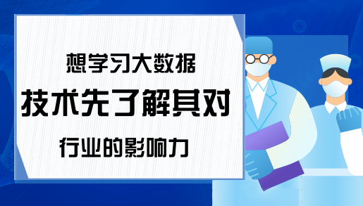 想学习大数据技术先了解其对行业的影响力