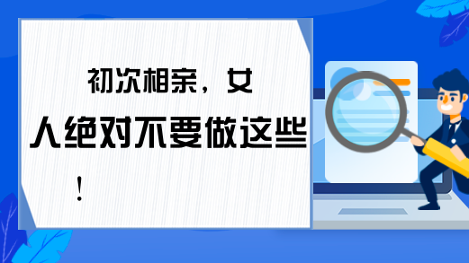 初次相亲，女人绝对不要做这些！