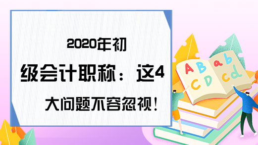 2020年初级会计职称：这4大问题不容忽视！