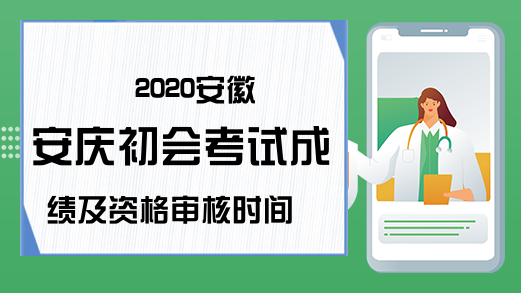 2020安徽安庆初会考试成绩及资格审核时间