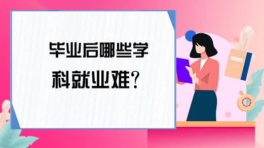 毕业后哪些学科就业难？