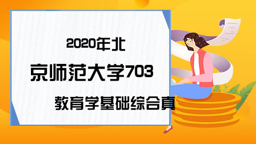 2020年北京师范大学703教育学基础综合真题总体分析(网友版)