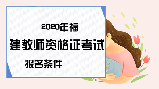 2020年福建教师资格证考试报名条件