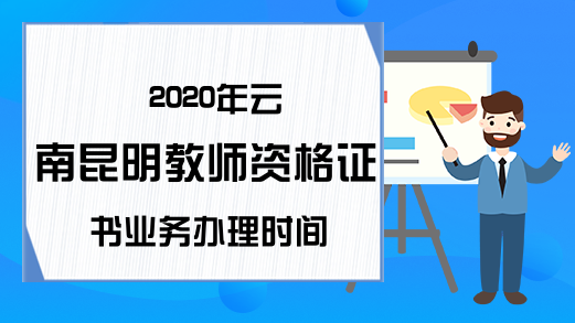 2020年云南昆明教师资格证书业务办理时间