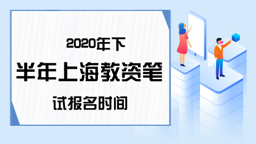2020年下半年上海教资笔试报名时间