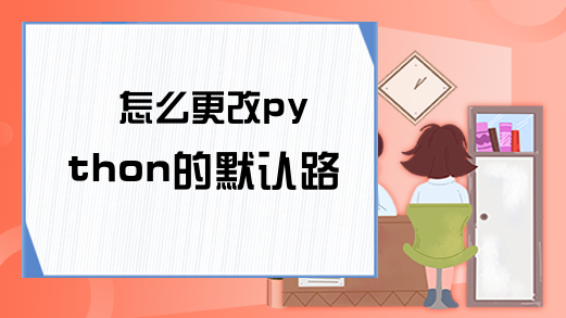 怎么更改python的默认路径