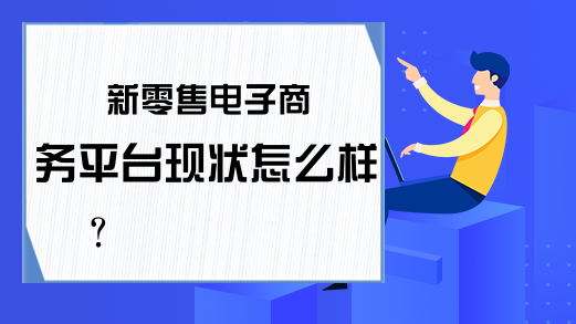 新零售电子商务平台现状怎么样？