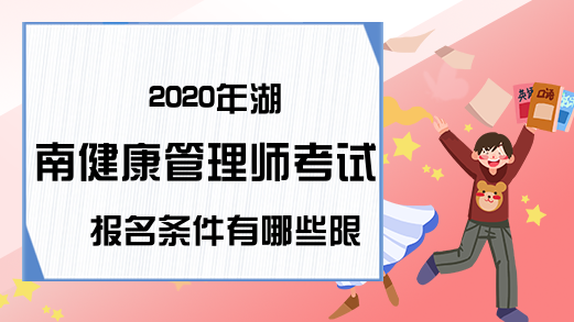 2020年湖南健康管理师考试报名条件有哪些限制?