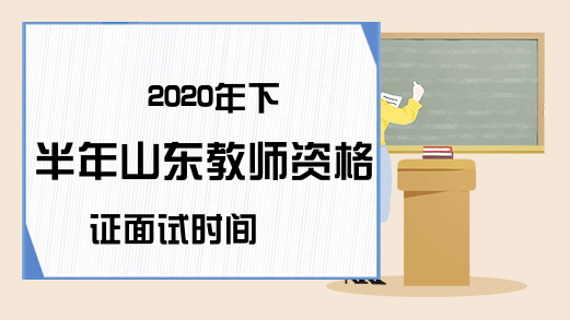 2020年下半年山东教师资格证面试时间