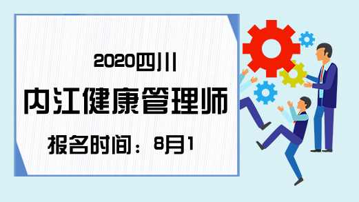 2020四川内江健康管理师报名时间：8月19-26日