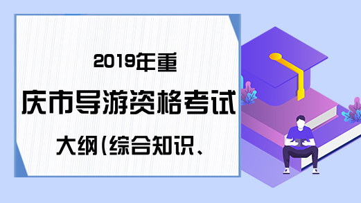 2019年重庆市导游资格考试大纲(综合知识、口译部分)