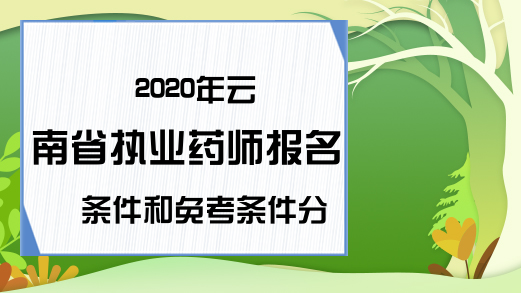 2020年云南省执业药师报名条件和免考条件分享
