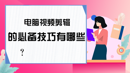 电脑视频剪辑的必备技巧有哪些？