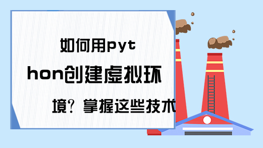 如何用python创建虚拟环境？掌握这些技术你才能真正的进步