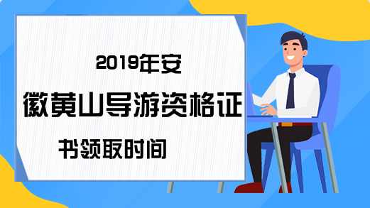 2019年安徽黄山导游资格证书领取时间